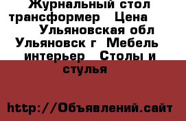 Журнальный стол трансформер › Цена ­ 9 000 - Ульяновская обл., Ульяновск г. Мебель, интерьер » Столы и стулья   